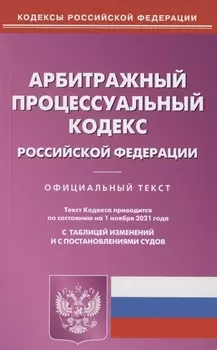 Арбитражный процессуальный кодекс Российской Федерации Официальный текст Текст Кодекса приводится по состоянию на 1 ноября 2021 года С таблицей изменений и с постановлениями судов