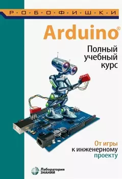 Arduino. Полный учебный курс. От игры к инженерному проекту