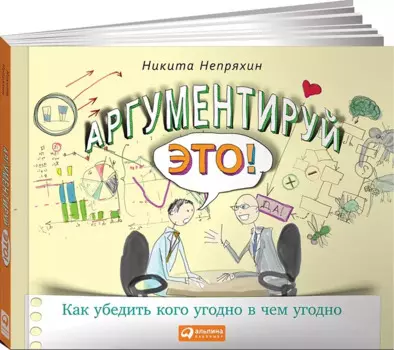 Аргументируй это! Как убедить кого угодно в чем угодно