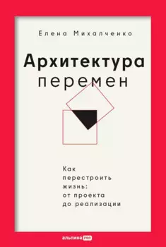 Архитектура перемен. Как перестроить жизнь: от проекта до реализации
