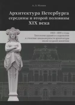 Архитектура Петербурга середины и второй половины XIX века. Том 3: 1860-1890-е годы. Типология зданий и сооружений и стилевые особенности архитектуры эпохи поздней эклектики