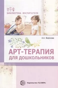 Арт-терапия для дошкольников. Учебно-методическое пособие/ Воронова А.А.
