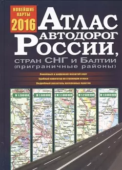 Атлас автодорог России стран СНГ и Балтии приграничные районы Новейшие карты 2016 года Линейный и цифровой масштаб карт Удобный навигатор по страницам атласа Подробный указатель населенных пунктов