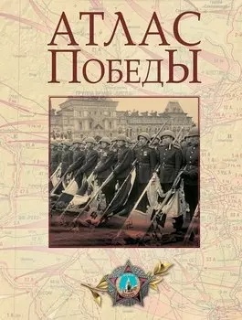 Атлас Победы. Великая Отечественная война 1941-1945 гг.