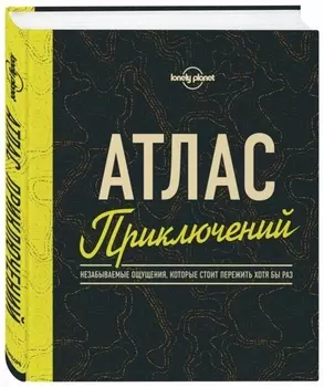Атлас приключений. Незабываемые ощущения, которые стоит пережить хотя бы раз