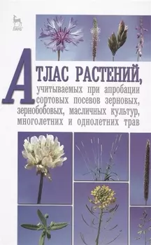 Атлас растений учитываемых при апробации сортовых посевов зерновых зернобобовых масличных культур многолетних и однолетних трав