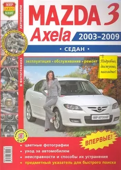Автомобили Mazda 3, Axela (2003-2009 гг.) седан. Эксплуатация, обслуживание, ремонт. Иллюстрированное практическое пособие.