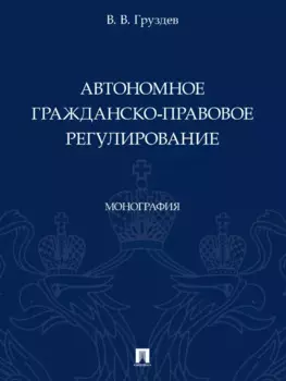 Автономное гражданско-правовое регулирование. Монография