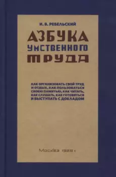 Азбука умственного труда. Как организовать свой труд и отдых, как пользоваться своею памятью, как читать, как слушать