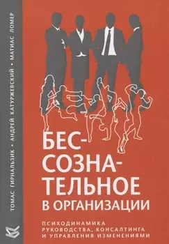 Бессознательное в организации. Психодинамика руководства, консалтинга и управления изменениями
