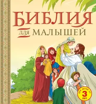 Библия для малышей Великие истории Священного писания Ветхого и Нового Заветов Для детей от 3 лет