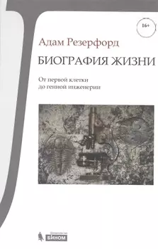 Биография Жизни. От первой клетки до генной инженерии