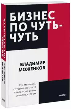 Бизнес по чуть-чуть. 150 мелочей, которые помогут стать успешным руководителем