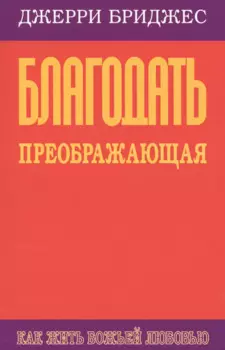 Благодать преображающая. Как жить Божьей любовью