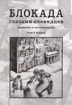 Блокада глазами очевидцев. Дневники и воспоминания. Книга 1