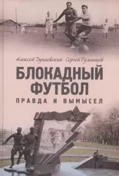 Блокадный футбол: Правда и вымысел. 3-е изд., испр.и доп
