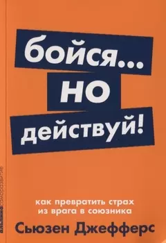Бойся... но действуй! Как превратить страх из врага в союзника