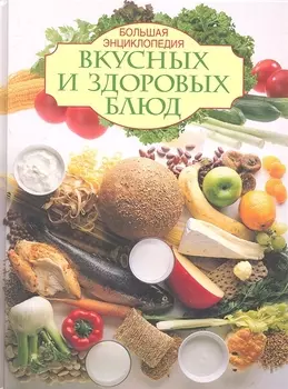 Большая энциклопедия вкусных и здоровых блюд
