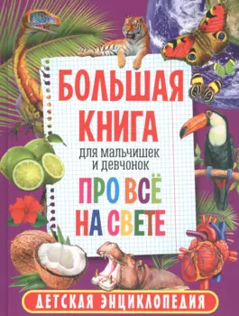 Большая книга для мальчишек и девчонок про всё на свете. Детская энциклопедия
