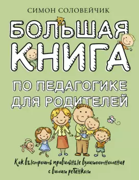 Большая книга по педагогике для родителей: как выстроить правильные взаимоотношения с вашим ребенком