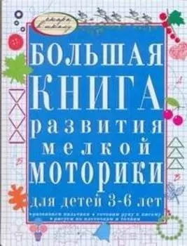 Большая книга развития мелкой моторики для детей 3-6 лет. Развиваем пальчики, рисуем по клеточкам и точкам, готовим руку к письму