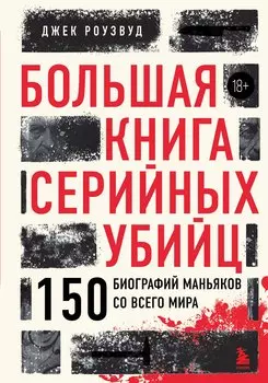 Большая книга серийных убийц. 150 биографий маньяков со всего мира (закрашенный обрез, подарочное издание) (издание 2-е, исправленное)
