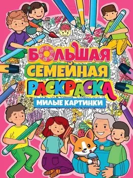 БОЛЬШАЯ СЕМЕЙНАЯ РАСКРАСКА. МИЛЫЕ КАРТИНКИ