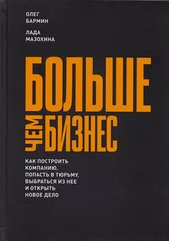 Больше чем бизнес. Как построить компанию, попасть в тюрьму, выбраться из нее и открыть новое дело