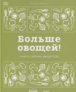 Больше овощей! Книга свежих рецептов