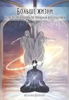 Больше жизни. Записки проводника по прошлым воплощениям