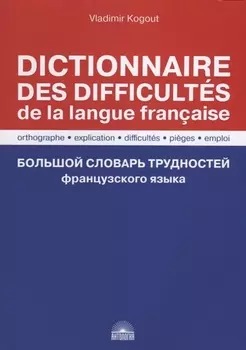 Большой словарь трудностей французского языка / Правописание, объяснение, трудности, ловушки, употребление / Dictionnaire des difficultes de la langue francaise. Orthographe, explication, difficultes, pieges, emploi