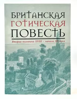 Британская готическая повесть: Вторая половина XVIII–начало ХX века