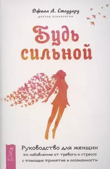 Будь сильной. Руководство для женщин по избавлению от тревоги и стресса