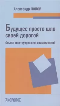 Будущее просто шло своей дорогой. Опыты конструирования возможностей