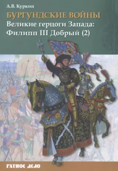 Бургундские войны. Том 2. Часть 2. Великие герцоги Запада: Филипп III Добрый