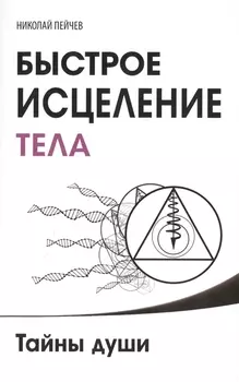 Быстрое исцеление тела. Тайны души. 4-е изд.