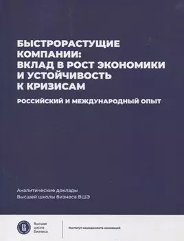 Быстрорастущие компании: вклад в рост экономики и устойчивость к кризисам. Российский и международный опыт Аналитические доклады Высшей школы бизнеса ВШЭ. Выпуск 8