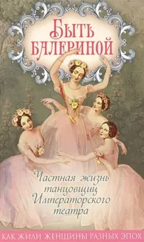 Быть балериной. Частная жизнь танцовщиц Императорского театра