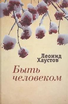 Быть человеком Стихи поэмы военная публицистика раздумья… (ИК) Хаустов