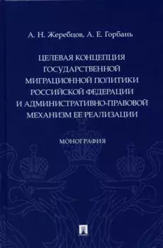 Целевая концепция государственной миграционной политики Российсской Федерации и административно-правовой механизм ее реализации. Монография.