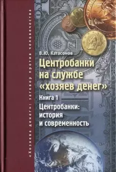 Центробанки на службе хозяев денег. Кн. 1: Центробанки: история и современность.