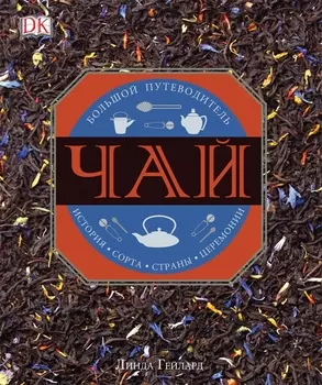 Чай. История, сорта, страны, церемонии. Большой путеводитель