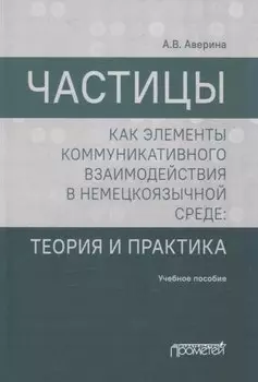 Частицы как элементы коммуникативного взаимодействия в немецкоязычной среде: теория и практика: учебное пособие (магистратура)