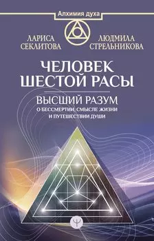 Человек шестой расы. Высший разум о бессмертии, смысле жизни и путешествии души