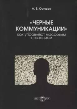 Черные коммуникации Как управляют массовым сознанием (Оришев)