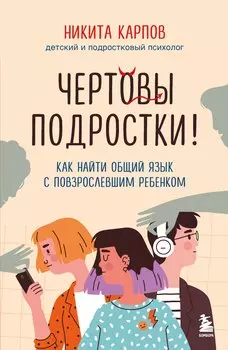 Чертовы подростки! Как найти общий язык с повзрослевшим ребенком