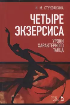 Четыре экзерсиса. Уроки характерного танца. Учебное пособие. 2-е издание, стереотипное