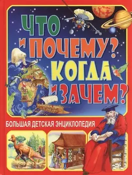 Что и Почему? Когда и Зачем? Большая детская энциклопедия