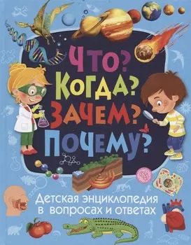 Что? Когда? Зачем? Почему? Детская энциклопедия в вопросах и ответах