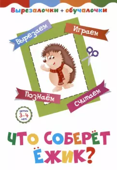 Что соберёт ёжик? Детям 3-4 лет: Вырезаем, играем, познаем, считаем
